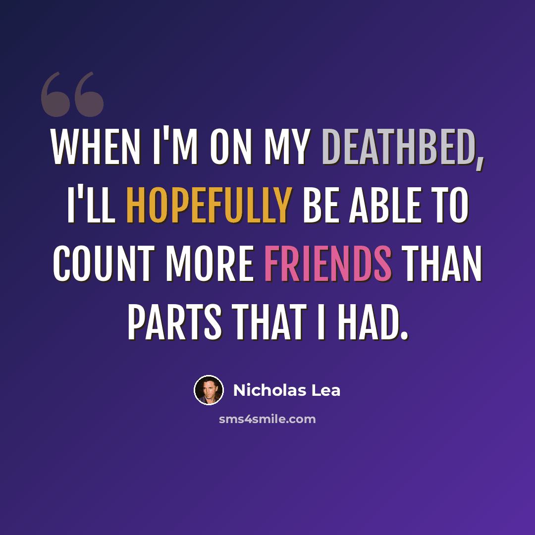 “When I'm on my deathbed, I'll hopefully be able to count more friends than parts that I had.” quote by Nicholas Lea