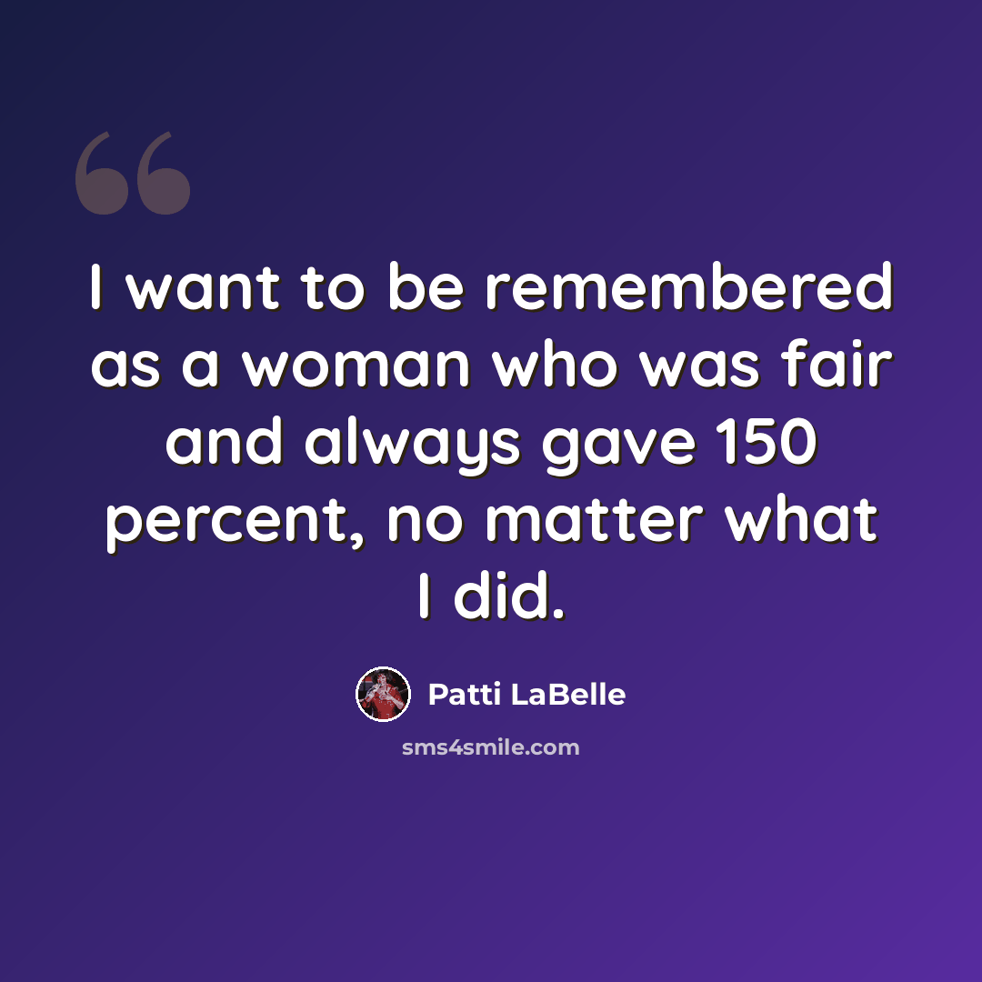 “I want to be remembered as a woman who was fair and always gave 150 percent, no matter what I did.” quote by Patti LaBelle