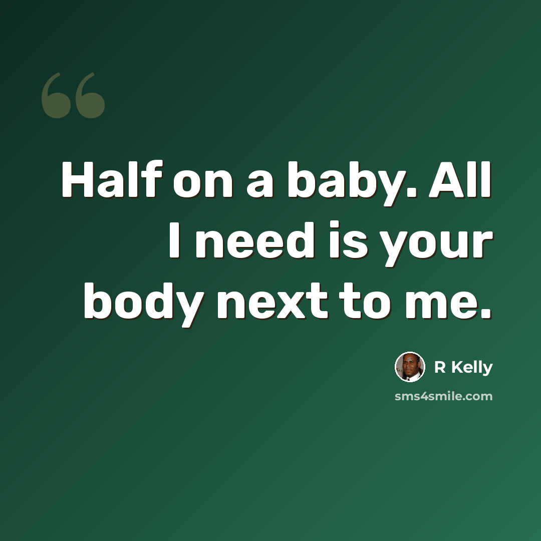 “Half on a baby. All I need is your body next to me.” quote by R Kelly