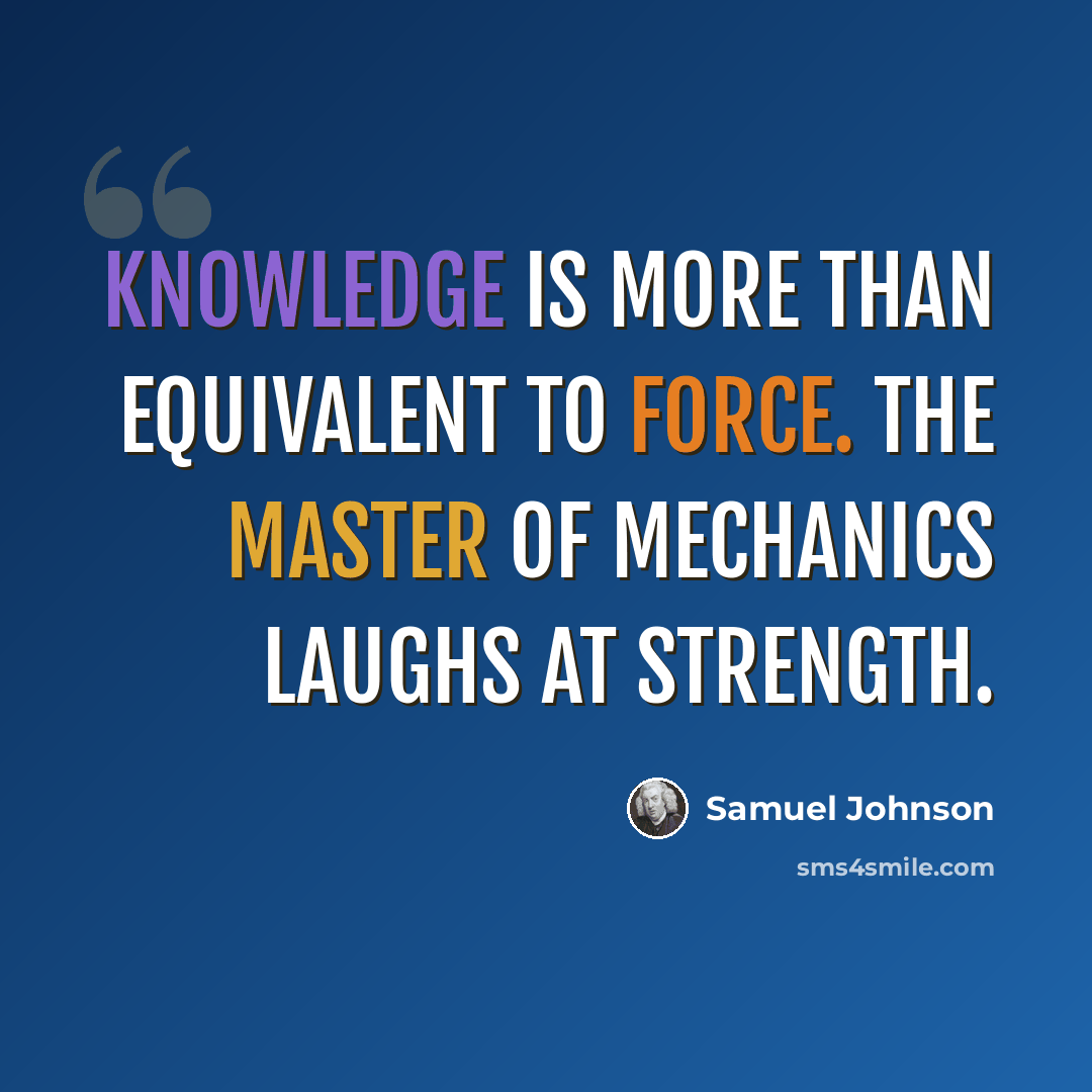 “Knowledge is more than equivalent to force. The master of mechanics laughs at strength.” quote by Samuel Johnson