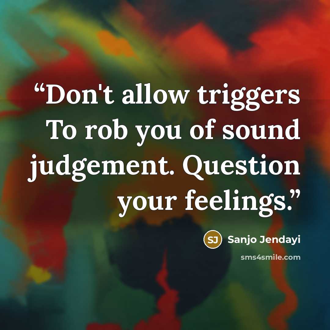 “Don't allow triggers To rob you of sound judgement. Question your feelings.” quote by Sanjo Jendayi