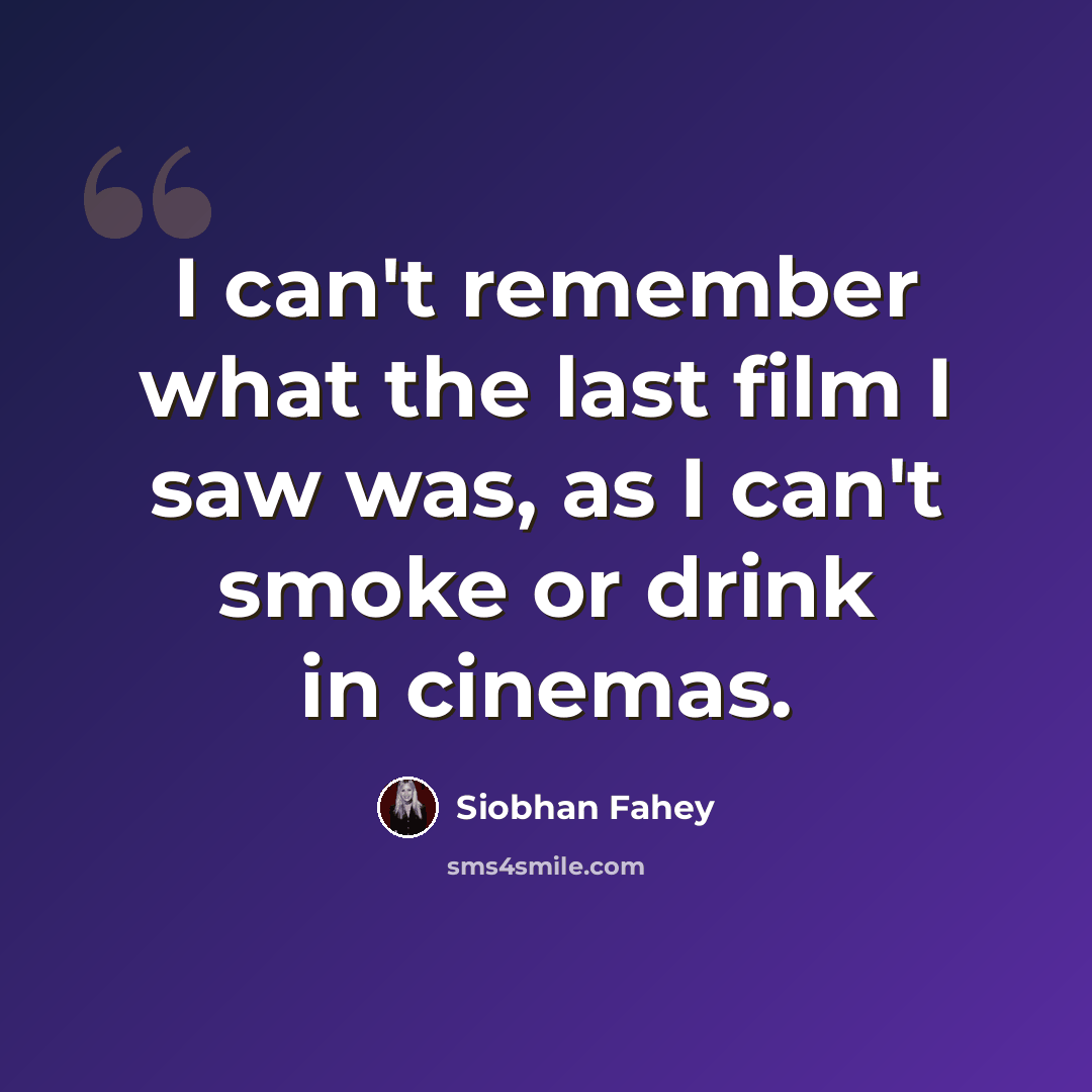 “I can't remember what the last film I saw was, as I can't smoke or drink in cinemas.” quote by Siobhan Fahey