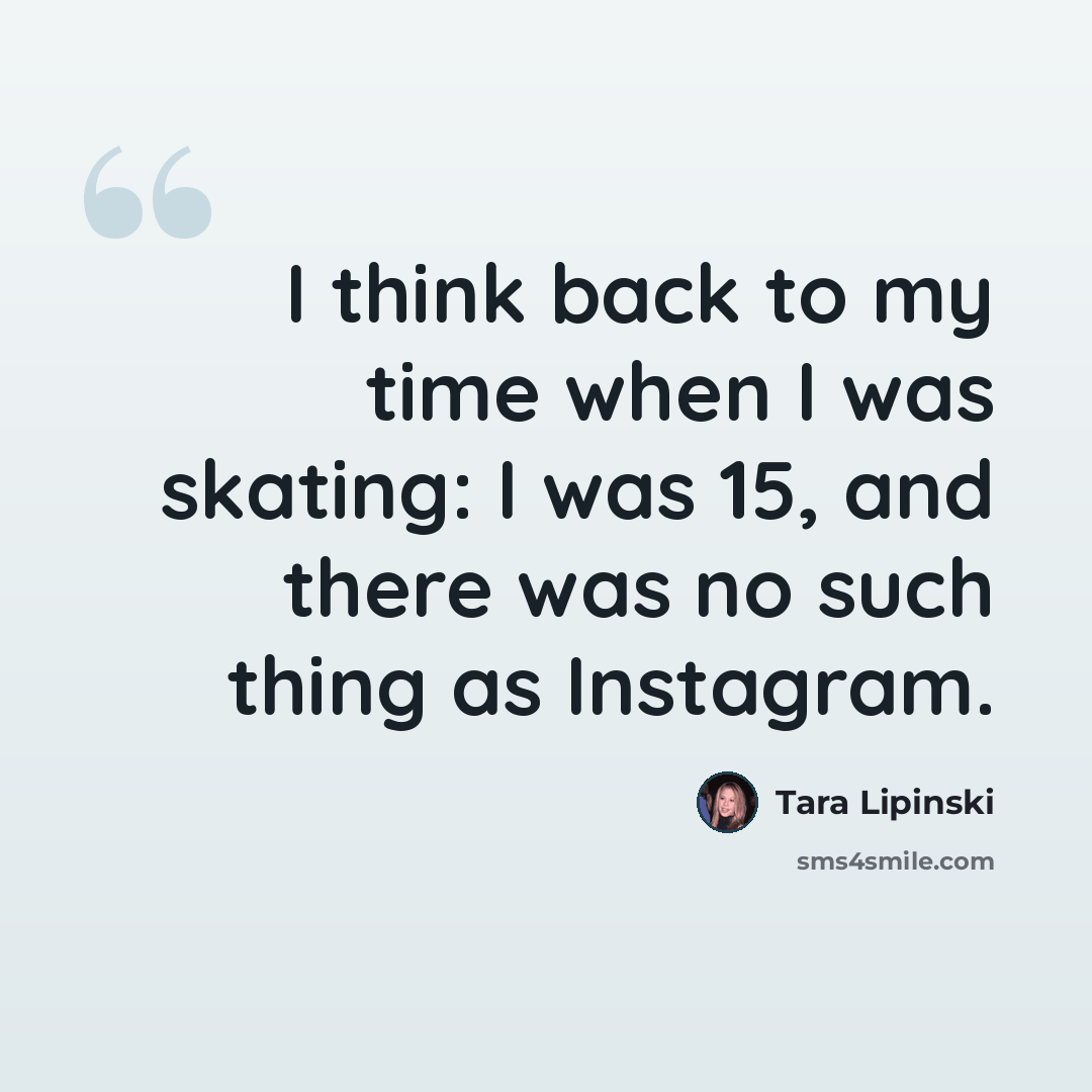 “I think back to my time when I was skating: I was 15, and there was no such thing as Instagram.” quote by Tara Lipinski