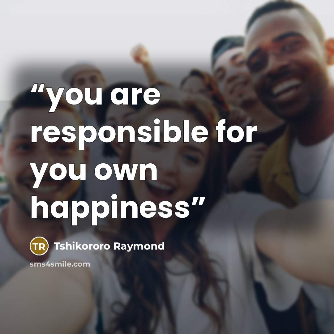 “you are responsible for you own happiness” quote by Tshikororo Raymond