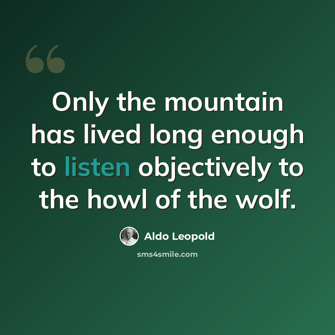 “Only the mountain has lived long enough to listen objectively to the howl of the wolf.” quote by Aldo Leopold