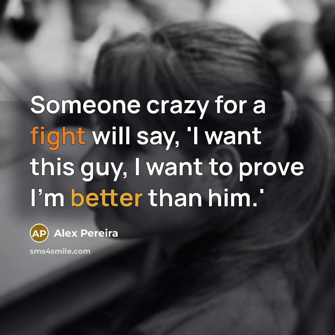 “Someone crazy for a fight will say, 'I want this guy, I want to prove I'm better than him.'” quote by Alex Pereira