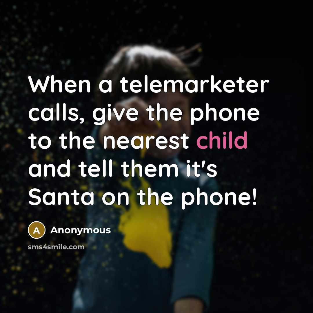 “When a telemarketer calls, give the phone to the nearest child and tell them it's Santa on the phone!” quote by Anonymous