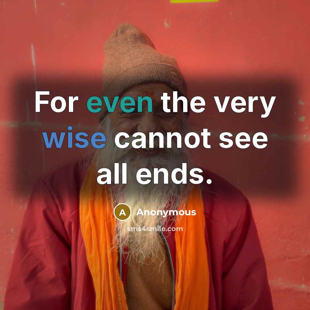 “For even the very wise cannot see all ends.” quote by Anonymous