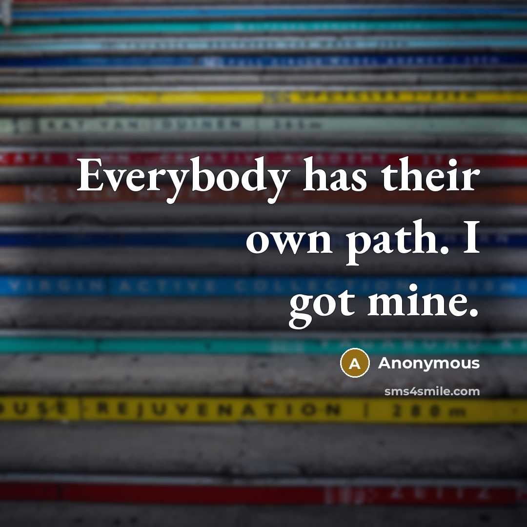 “Everybody has their own path. I got mine.” quote by Anonymous