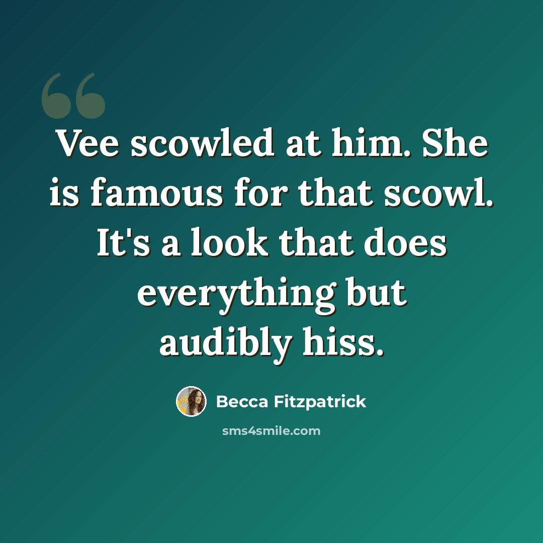 “Vee scowled at him. She is famous for that scowl. It's a look that does everything but audibly hiss.” quote by Becca Fitzpatrick
