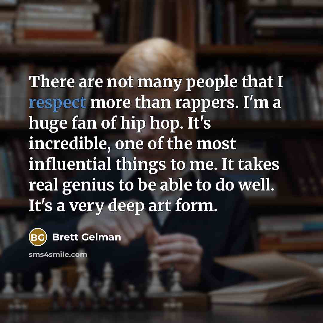 “There are not many people that I respect more than rappers. I'm a huge fan of hip hop. It's incredible, one of the most influential things to me. It takes real genius to be able to do well. It's a very deep art form.” quote by Brett Gelman