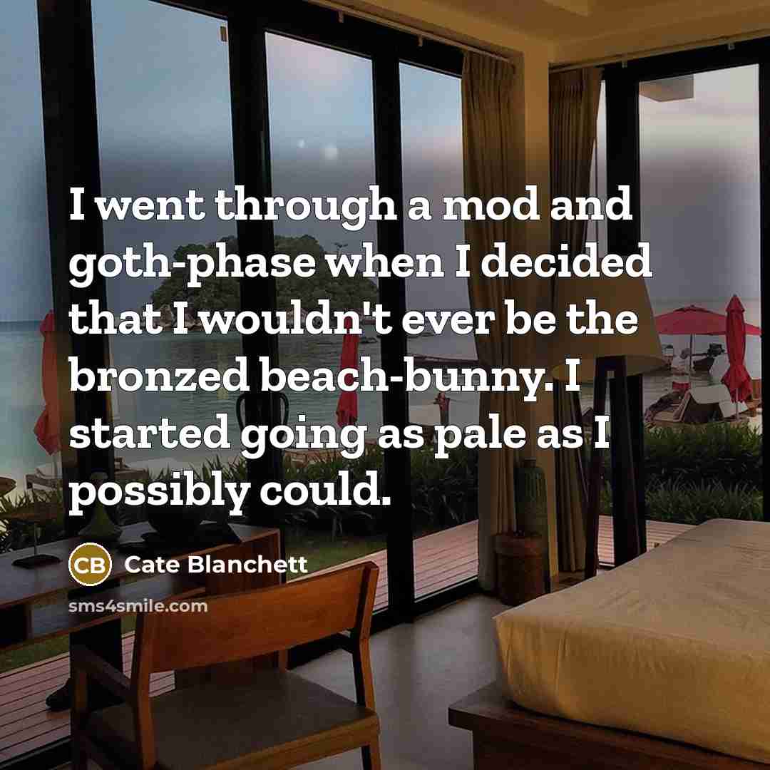 “I went through a mod and goth-phase when I decided that I wouldn't ever be the bronzed beach-bunny. I started going as pale as I possibly could.” quote by Cate Blanchett