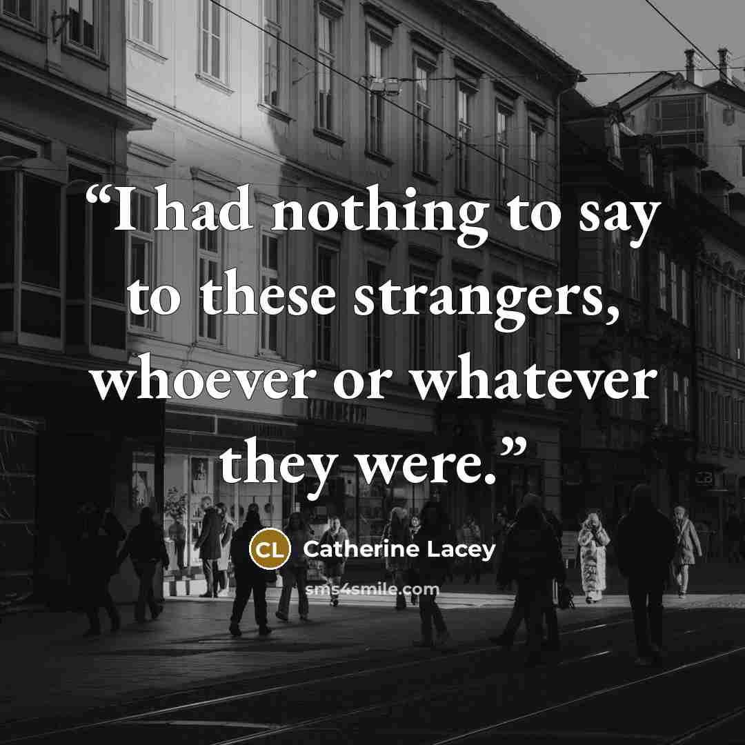 “I had nothing to say to these strangers, whoever or whatever they were.” quote by Catherine Lacey