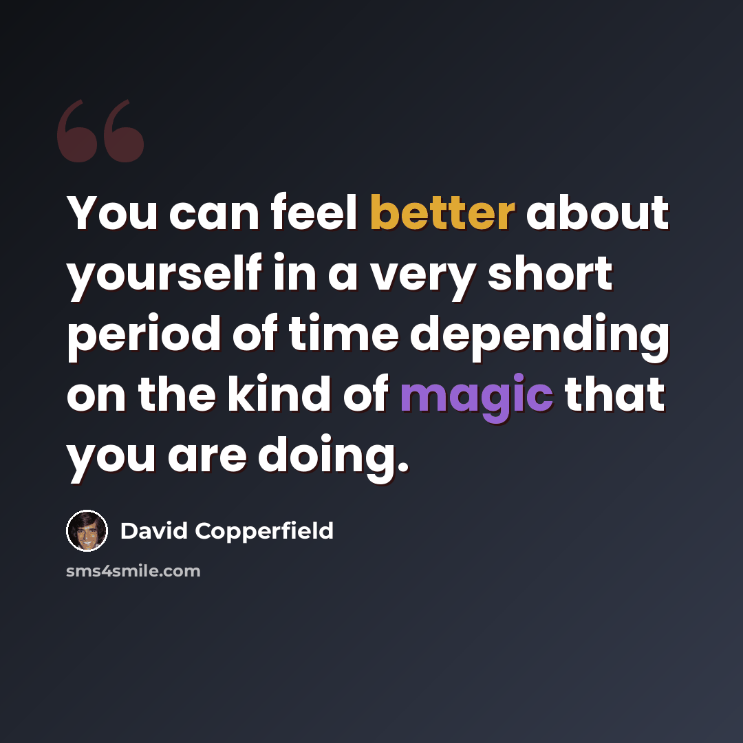 “You can feel better about yourself in a very short period of time depending on the kind of magic that you are doing.” quote by David Copperfield
