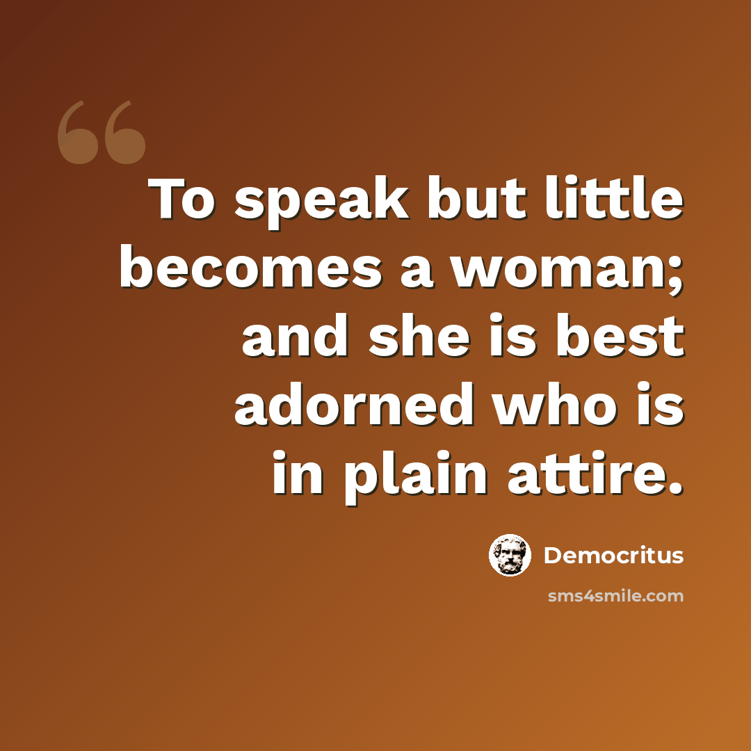 “To speak but little becomes a woman; and she is best adorned who is in plain attire.” quote by Democritus