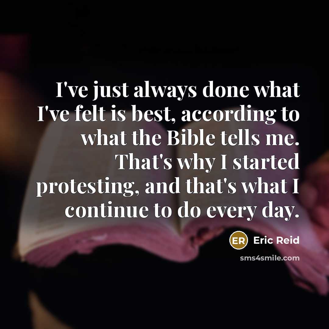 “I've just always done what I've felt is best, according to what the Bible tells me. That's why I started protesting, and that's what I continue to do every day.” quote by Eric Reid