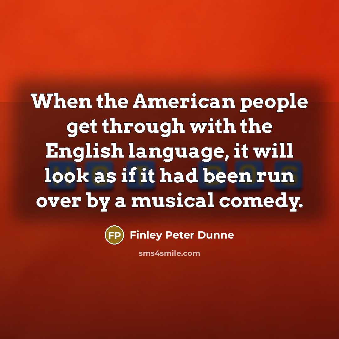 “When the American people get through with the English language, it will look as if it had been run over by a musical comedy.” quote by Finley Peter Dunne