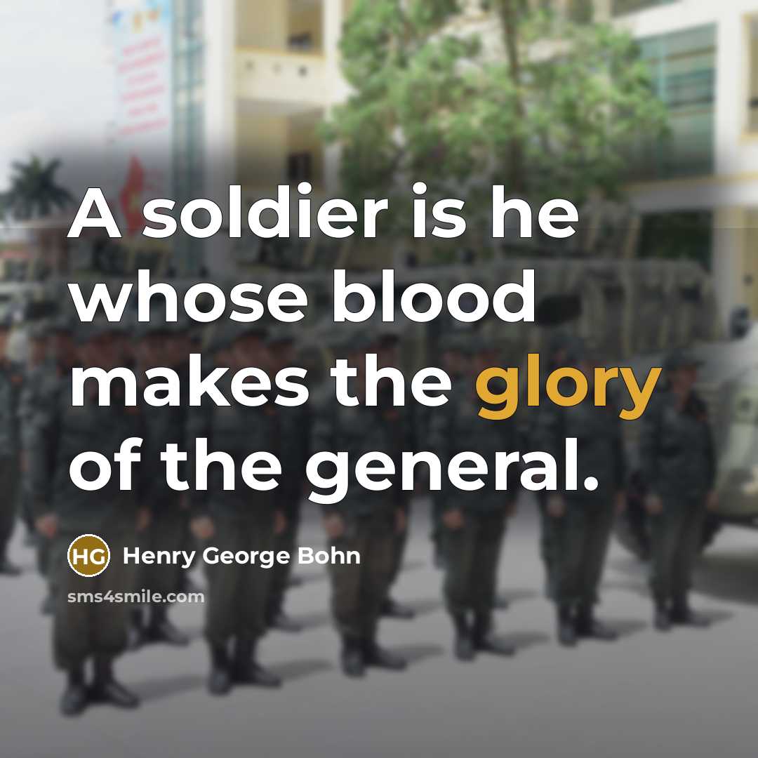 “A soldier is he whose blood makes the glory of the general.” quote by Henry George Bohn