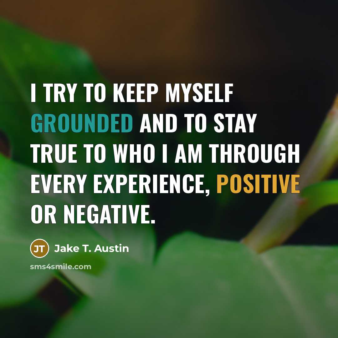 “I try to keep myself grounded and to stay true to who I am through every experience, positive or negative.” quote by Jake T. Austin