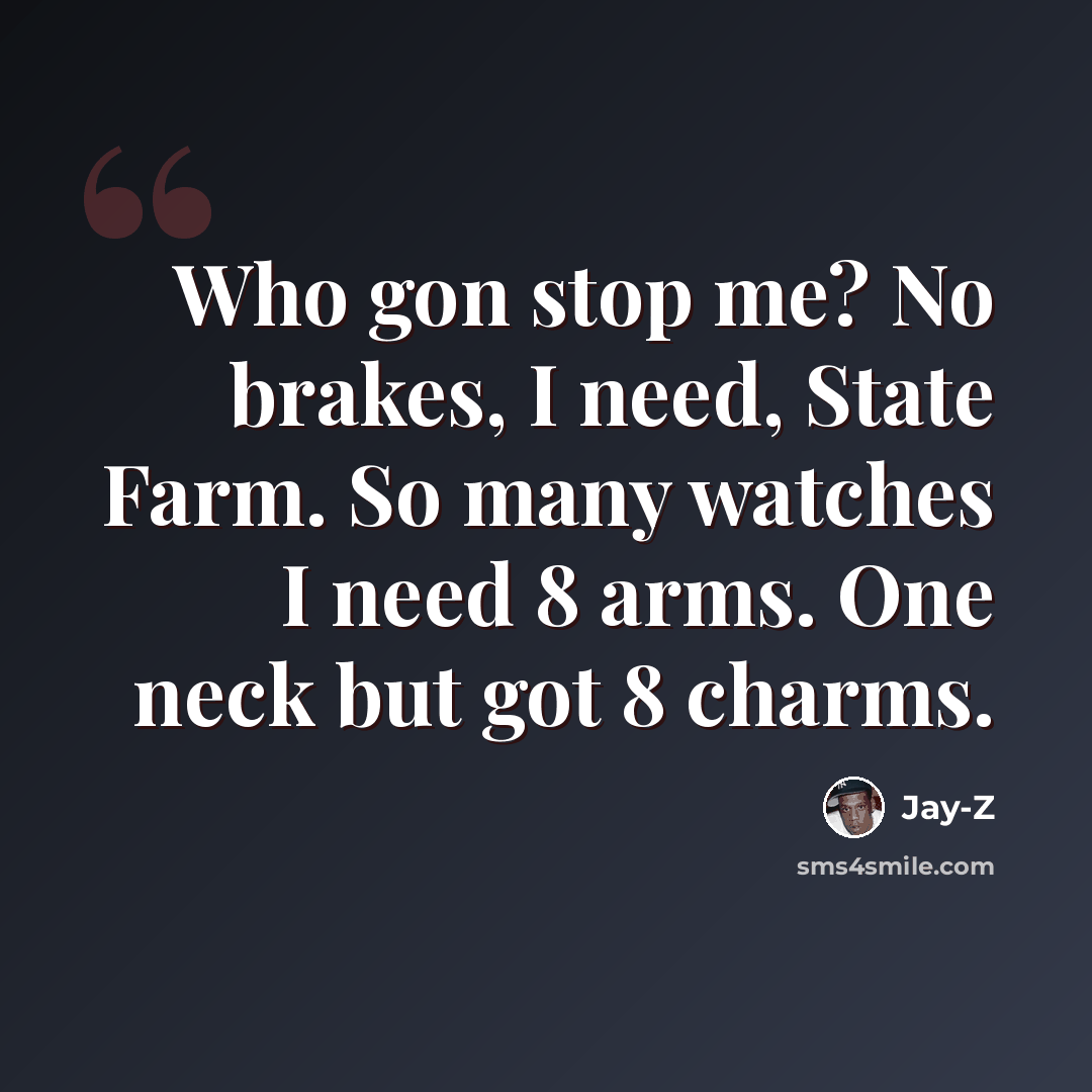 “Who gon stop me? No brakes, I need, State Farm. So many watches I need 8 arms. One neck but got 8 charms.” quote by Jay-Z