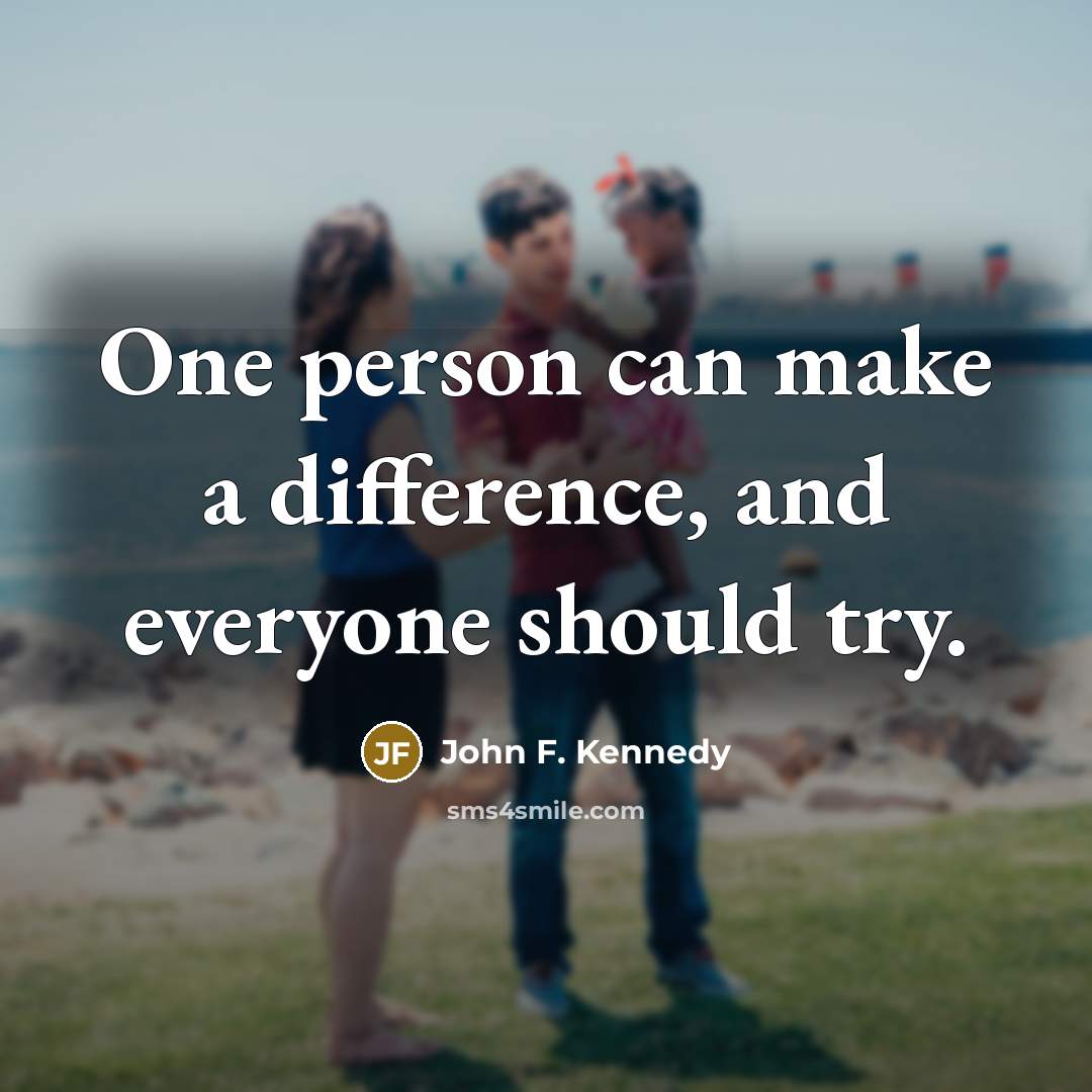 “One person can make a difference, and everyone should try.” quote by John F. Kennedy