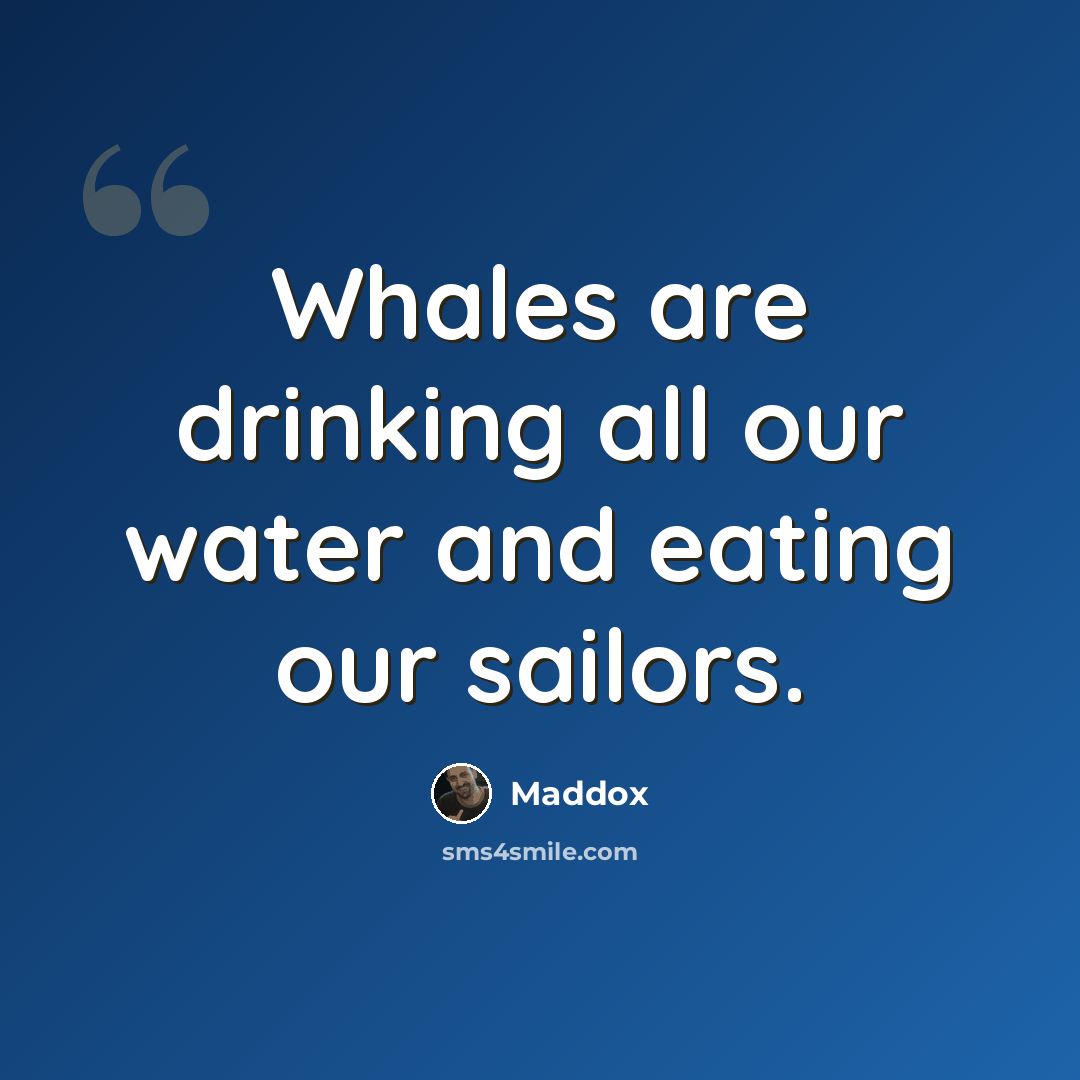 “Whales are drinking all our water and eating our sailors.” quote by Maddox