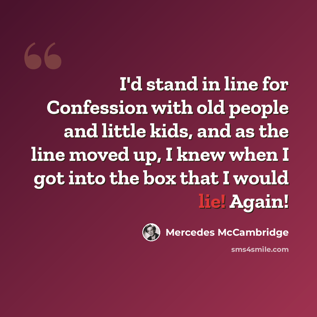 “I'd stand in line for Confession with old people and little kids, and as the line moved up, I knew when I got into the box that I would lie! Again!” quote by Mercedes McCambridge