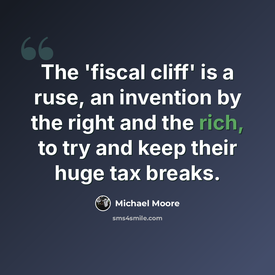 “The 'fiscal cliff' is a ruse, an invention by the right and the rich, to try and keep their huge tax breaks.” quote by Michael Moore