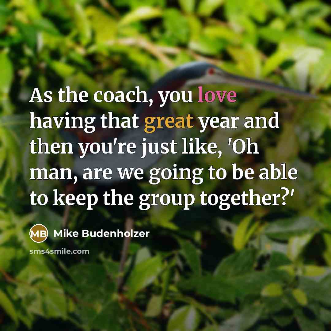 “As the coach, you love having that great year and then you're just like, 'Oh man, are we going to be able to keep the group together?'” quote by Mike Budenholzer