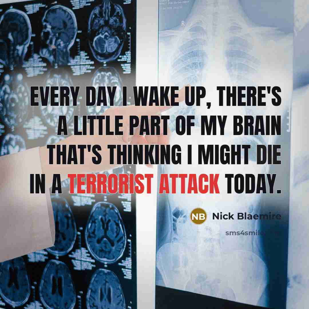 “Every day I wake up, there's a little part of my brain that's thinking I might die in a terrorist attack today.” quote by Nick Blaemire