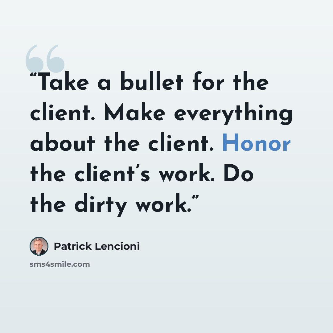 “Take a bullet for the client. Make everything about the client. Honor the client’s work. Do the dirty work.” quote by Patrick Lencioni