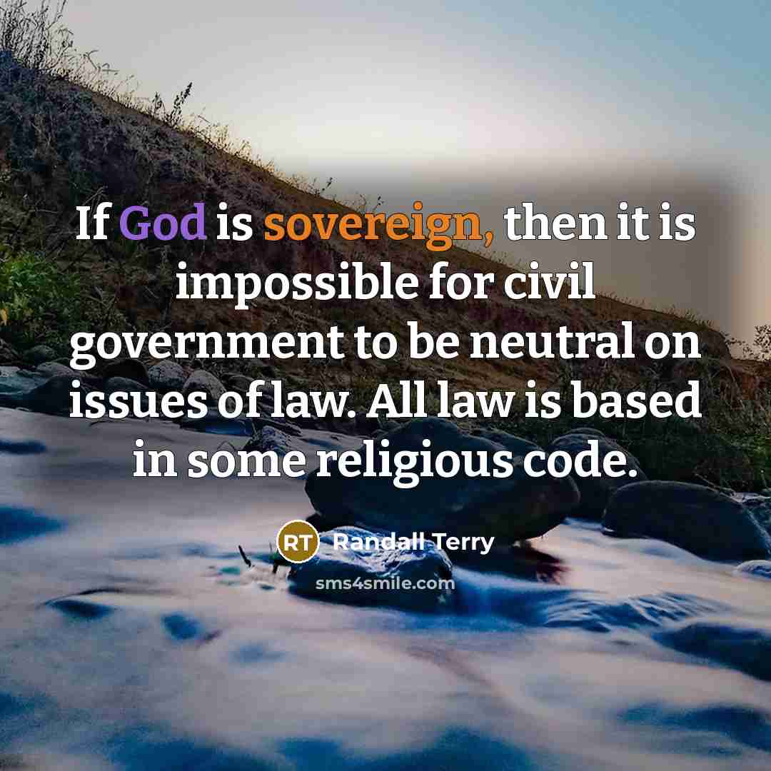 “If God is sovereign, then it is impossible for civil government to be neutral on issues of law. All law is based in some religious code.” quote by Randall Terry