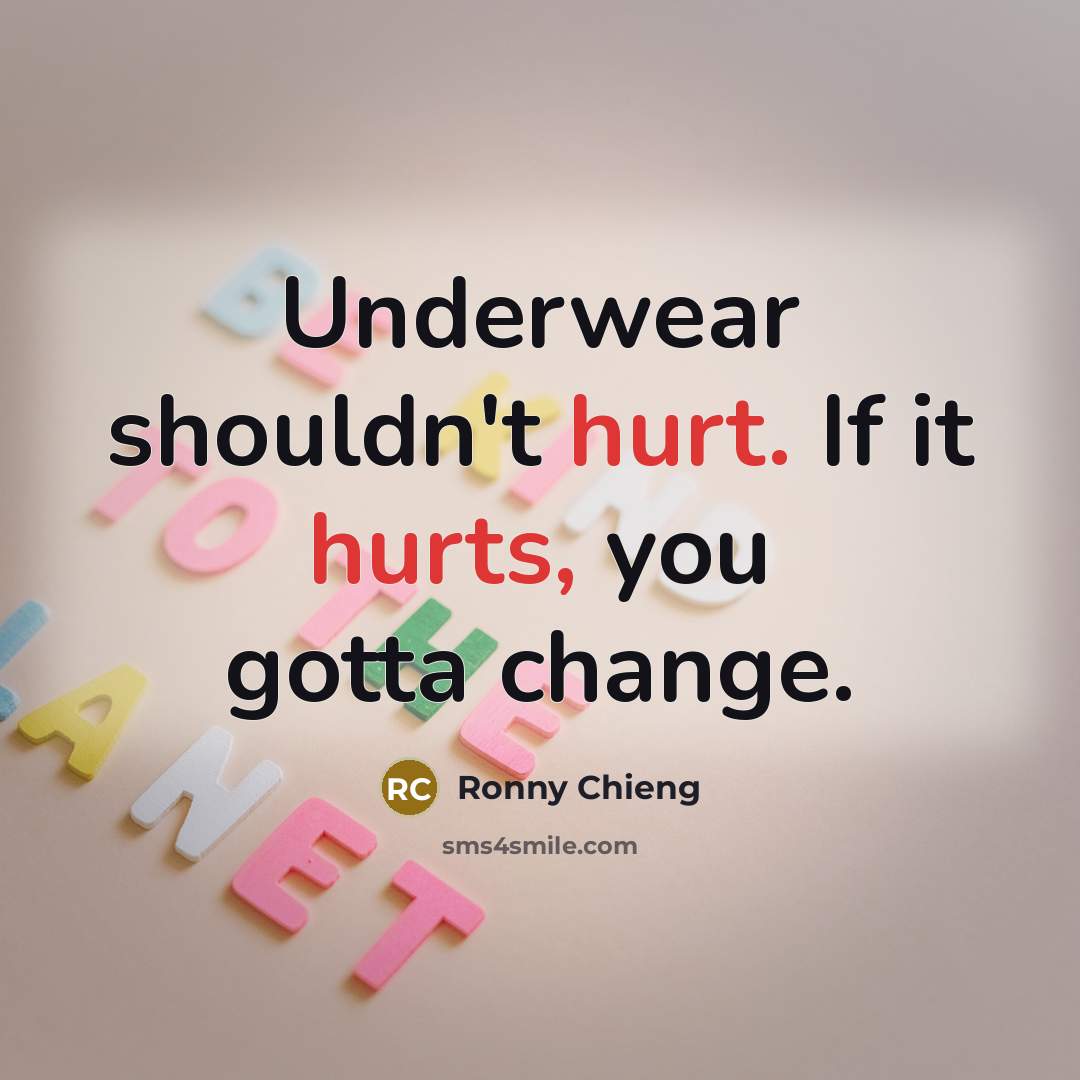 “Underwear shouldn't hurt. If it hurts, you gotta change.” quote by Ronny Chieng