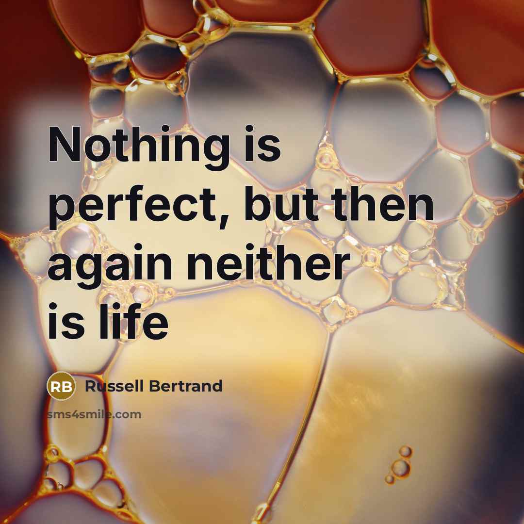 “Nothing is perfect, but then again neither is life” quote by Russell Bertrand