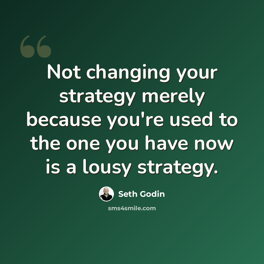 “Not changing your strategy merely because you're used to the one you have now is a lousy strategy.” quote by Seth Godin