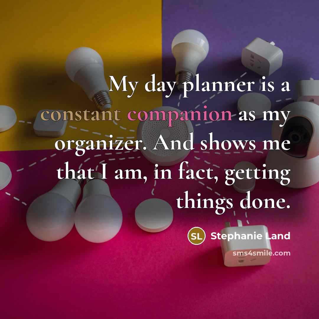 “My day planner is a constant companion as my organizer. And shows me that I am, in fact, getting things done.” quote by Stephanie Land