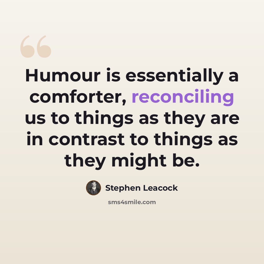 “Humour is essentially a comforter, reconciling us to things as they are in contrast to things as they might be.” quote by Stephen Leacock