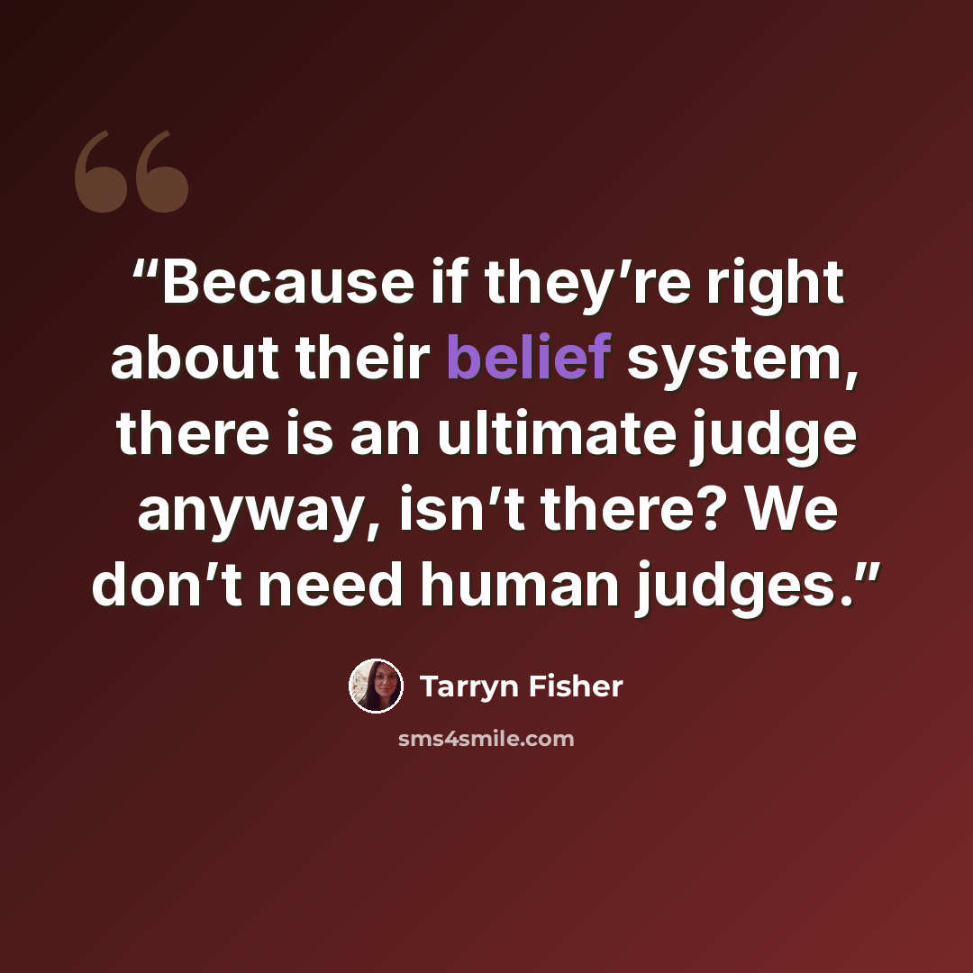 “Because if they’re right about their belief system, there is an ultimate judge anyway, isn’t there? We don’t need human judges.” quote by Tarryn Fisher