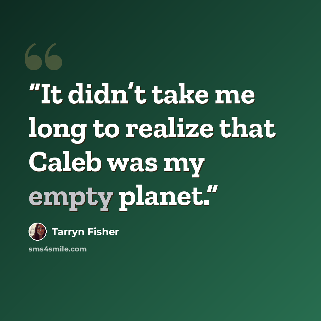 “It didn’t take me long to realize that Caleb was my empty planet.” quote by Tarryn Fisher