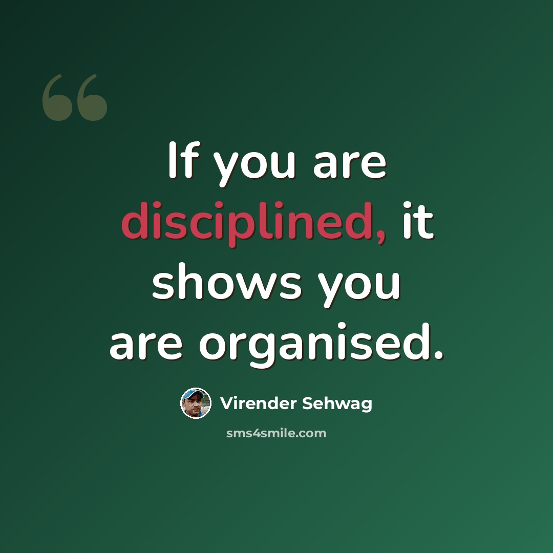 “If you are disciplined, it shows you are organised.” quote by Virender Sehwag