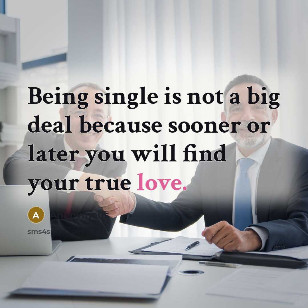 “Being single is not a big deal because sooner or later you will find your true love.” quote by Anonymous