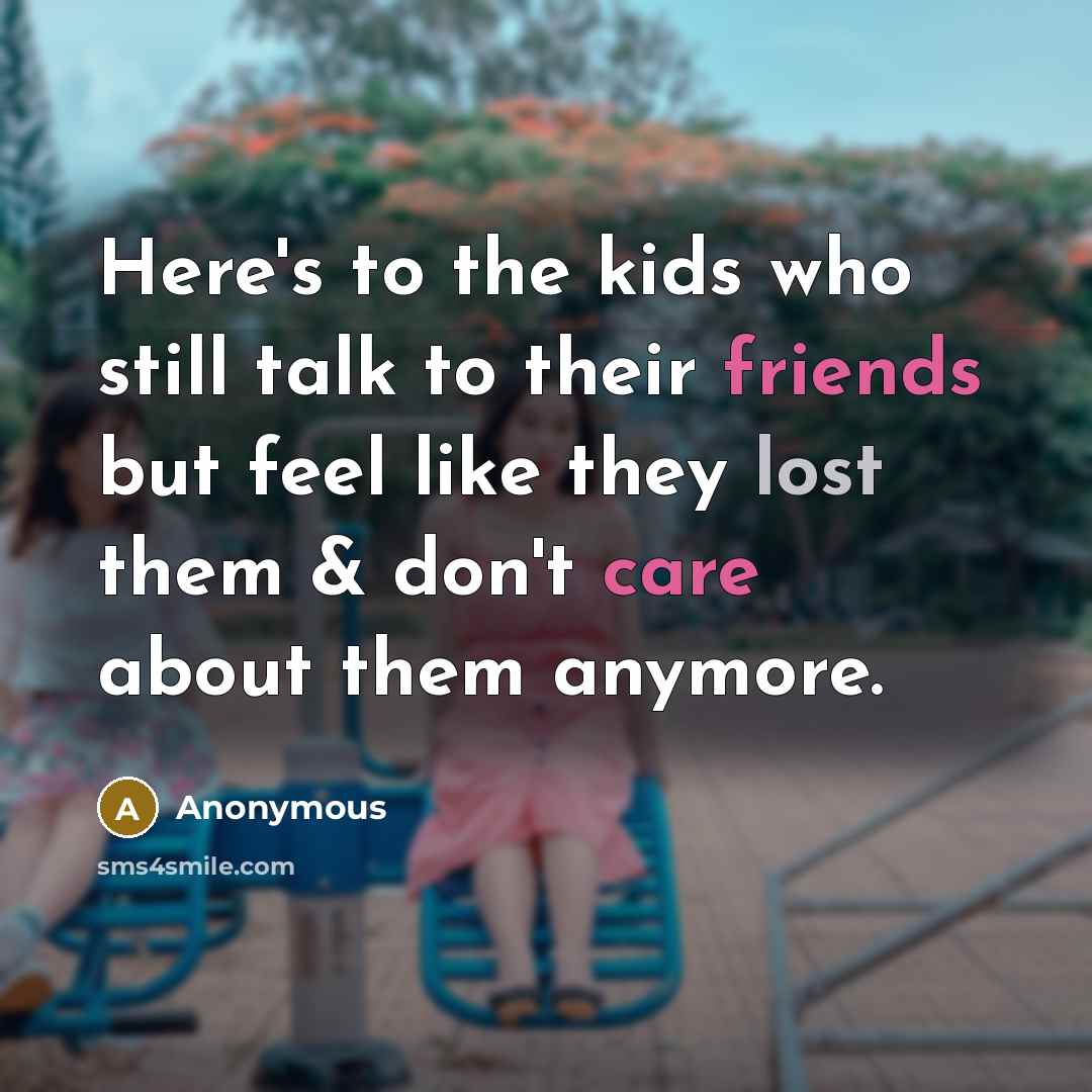 “Here's to the kids who still talk to their friends but feel like they lost them & don't care about them anymore.” quote by Anonymous