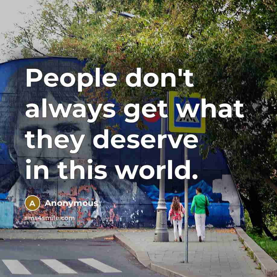 “People don't always get what they deserve in this world.” quote by Anonymous