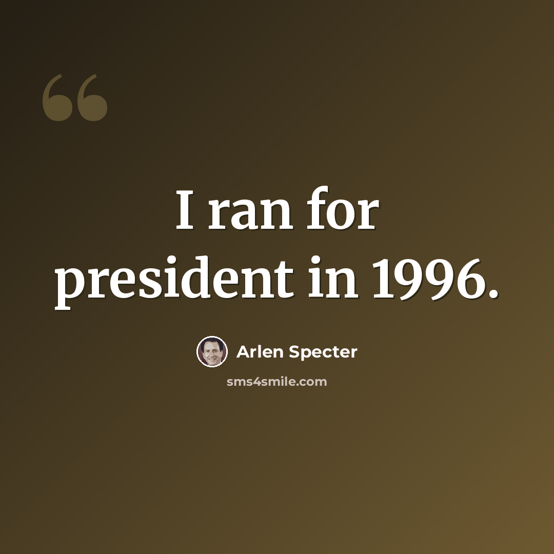 “I ran for president in 1996.” quote by Arlen Specter