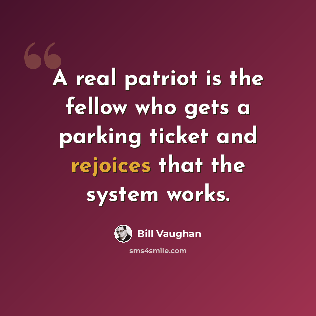 “A real patriot is the fellow who gets a parking ticket and rejoices that the system works.” quote by Bill Vaughan