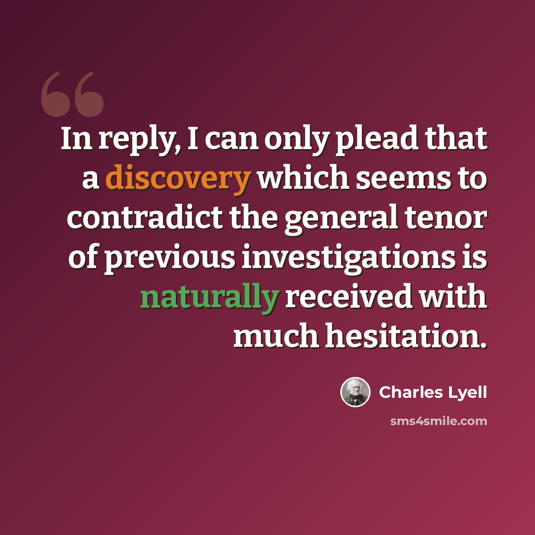 “In reply, I can only plead that a discovery which seems to contradict the general tenor of previous investigations is naturally received with much hesitation.” quote by Charles Lyell