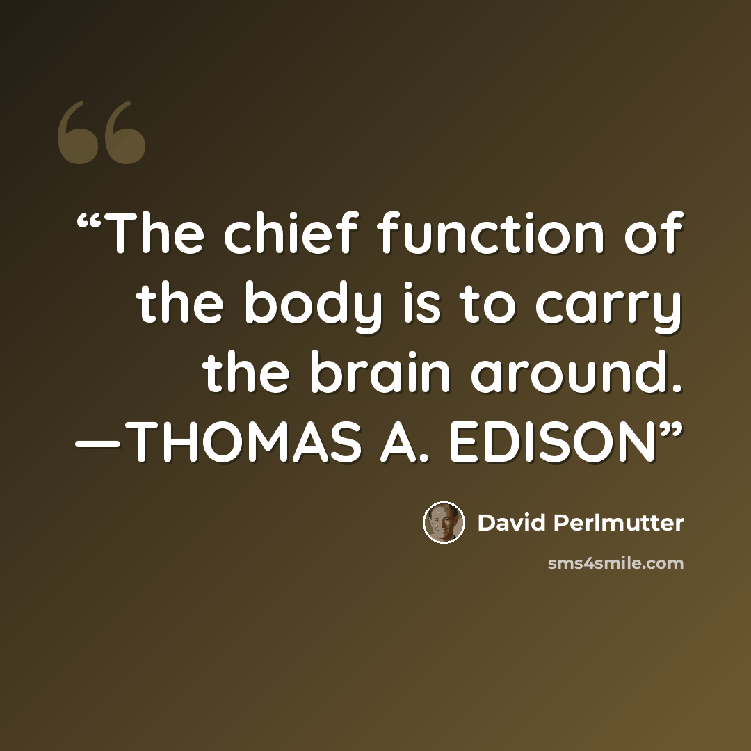 “The chief function of the body is to carry the brain around. —THOMAS A. EDISON” quote by David Perlmutter