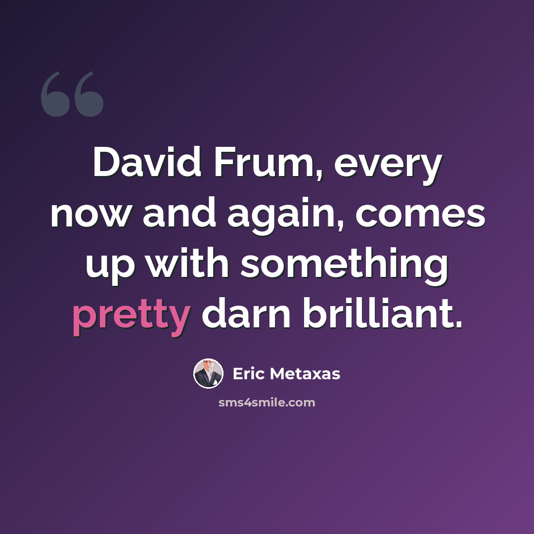 “David Frum, every now and again, comes up with something pretty darn brilliant.” quote by Eric Metaxas