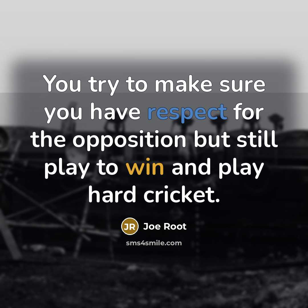 “You try to make sure you have respect for the opposition but still play to win and play hard cricket.” quote by Joe Root