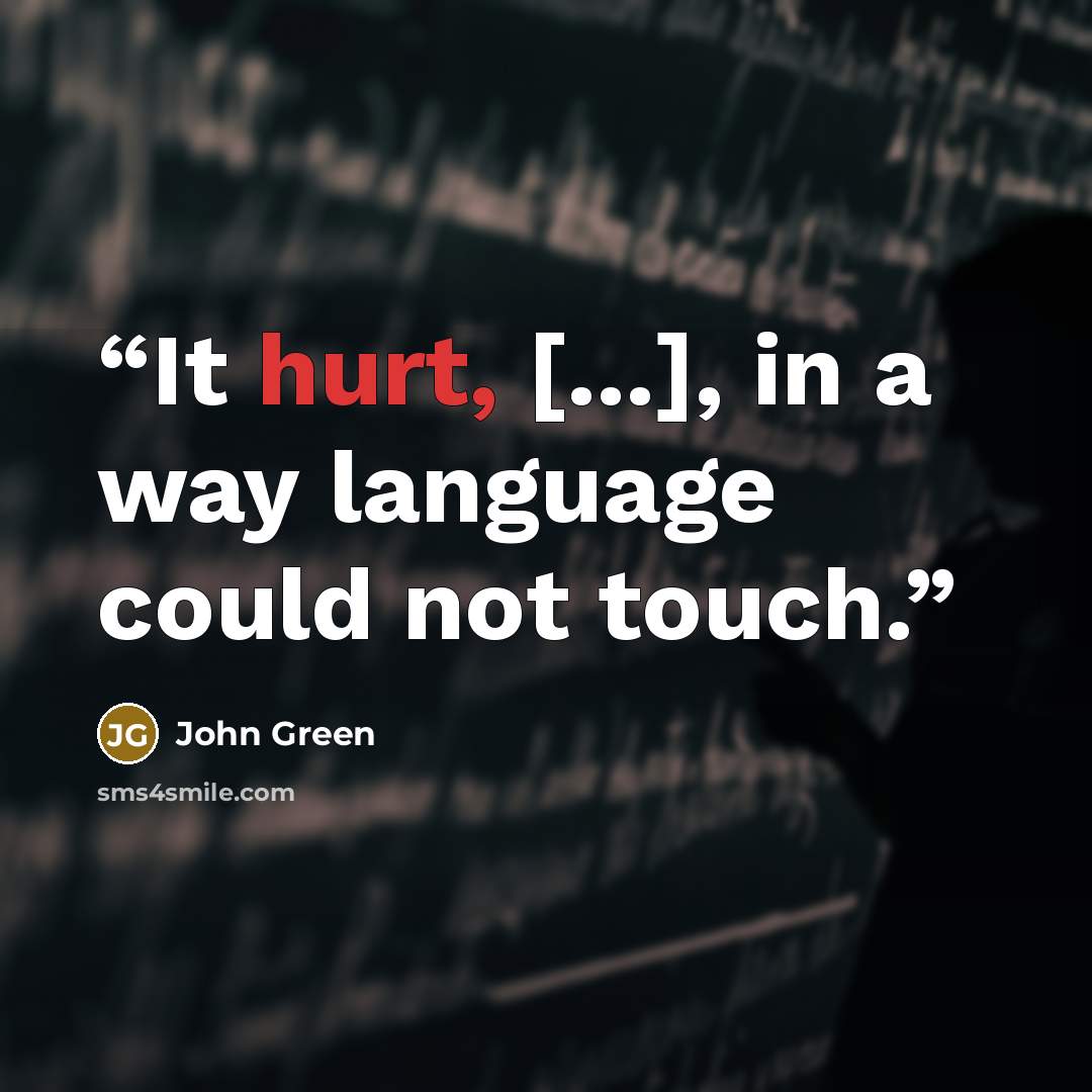 “It hurt, [...], in a way language could not touch.” quote by John Green